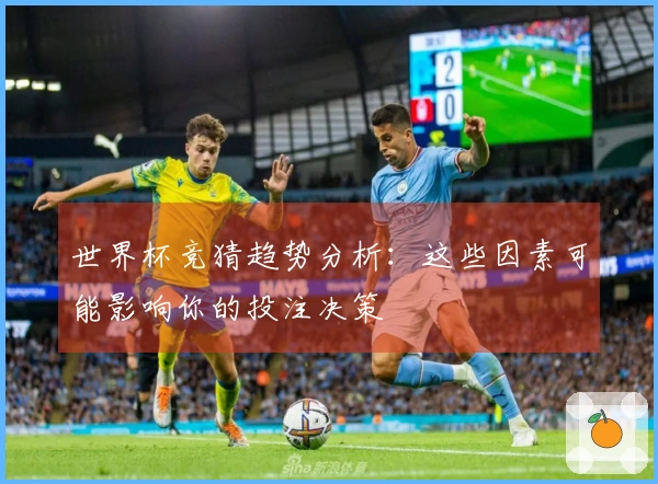 世界杯竞猜趋势分析：这些因素可能影响你的投注决策
