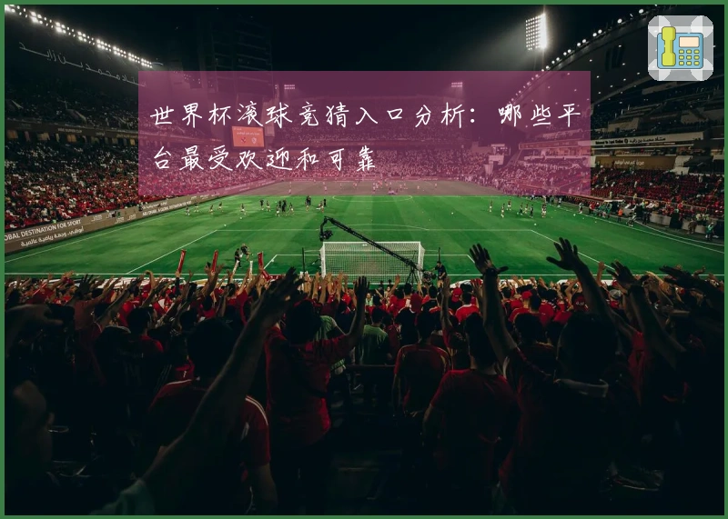 世界杯滚球竞猜入口分析：哪些平台最受欢迎和可靠