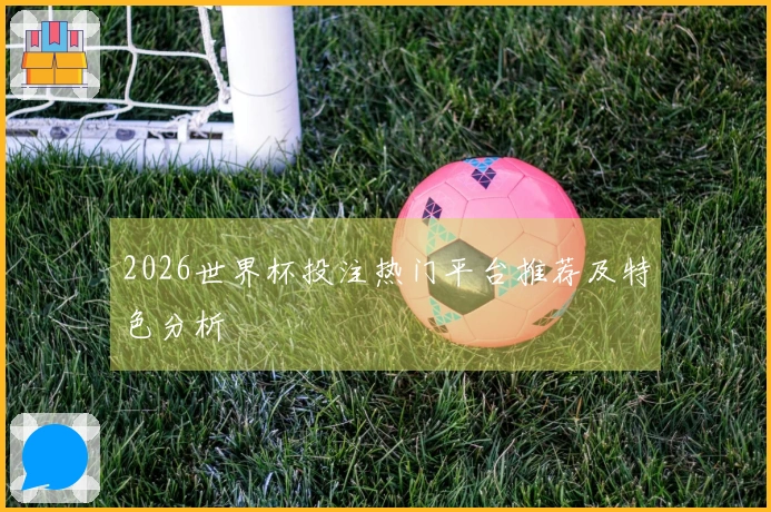 2026世界杯投注热门平台推荐及特色分析