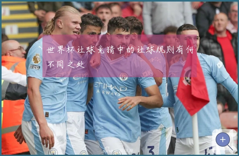 世界杯让球竞猜中的让球规则有何不同之处