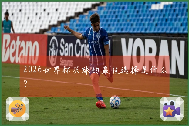 2026世界杯买球的最佳选择是什么？