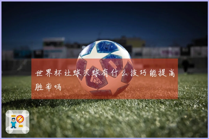世界杯让球买球有什么技巧能提高胜率吗