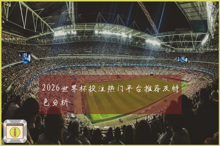 2026世界杯投注热门平台推荐及特色分析