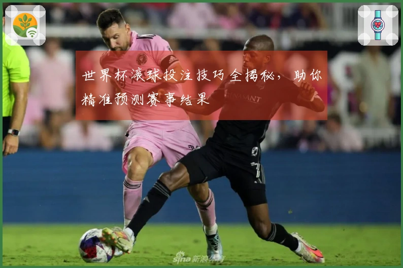 世界杯滚球投注技巧全揭秘，助你精准预测赛事结果