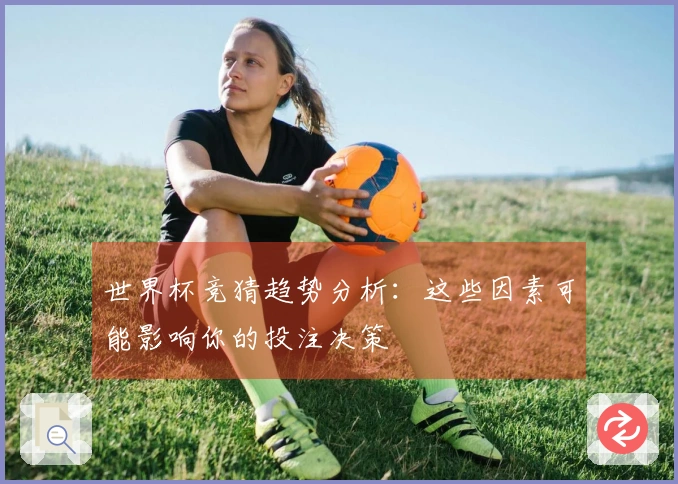 世界杯竞猜趋势分析：这些因素可能影响你的投注决策