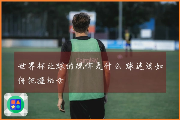 世界杯让球的规律是什么 球迷该如何把握机会