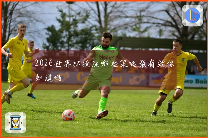 2026世界杯投注哪些策略最有效你知道吗