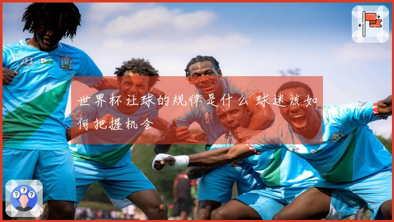 世界杯让球的规律是什么 球迷该如何把握机会