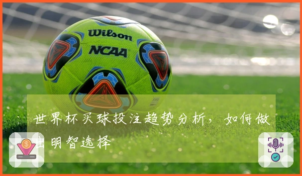 世界杯买球投注趋势分析，如何做出明智选择