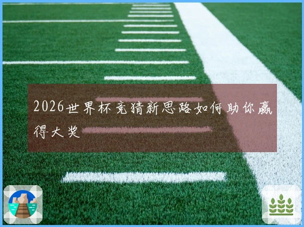 2026世界杯竞猜新思路如何助你赢得大奖